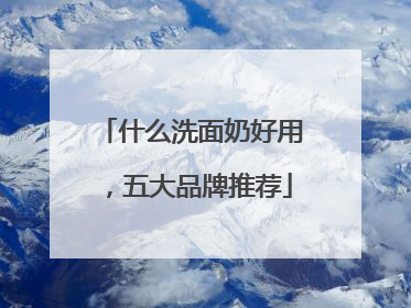 什么洗面奶好用，五大品牌推荐