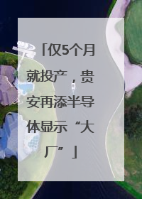 仅5个月就投产，贵安再添半导体显示“大厂”