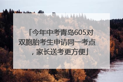 今年中考青岛605对双胞胎考生申请同一考点，家长送考更方便