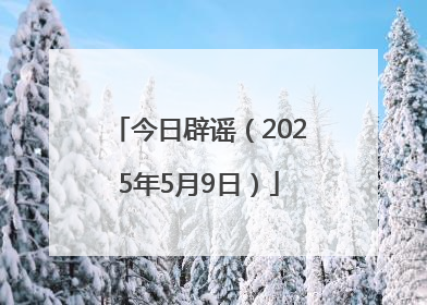 今日辟谣（2025年5月9日）