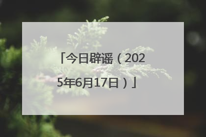 今日辟谣（2025年6月17日）