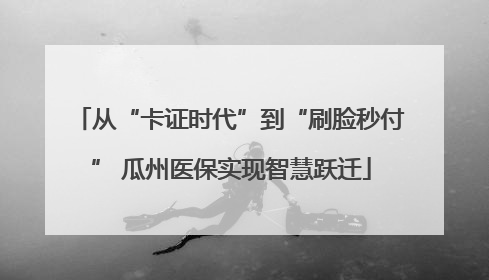 从“卡证时代”到“刷脸秒付” 瓜州医保实现智慧跃迁