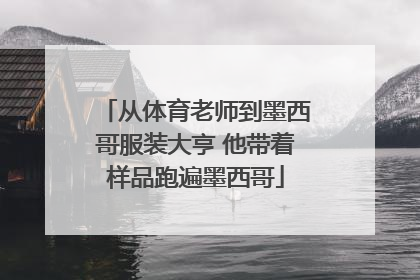 从体育老师到墨西哥服装大亨 他带着样品跑遍墨西哥