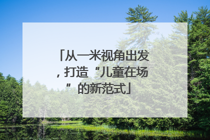 从一米视角出发，打造“儿童在场”的新范式
