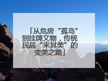 从危房“孤岛”到挂牌文物，传统民居“来其美”的变美之路