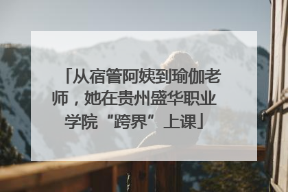 从宿管阿姨到瑜伽老师，她在贵州盛华职业学院“跨界”上课
