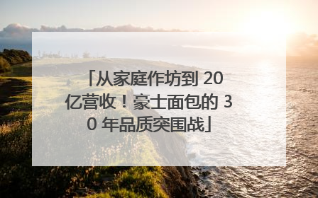 从家庭作坊到 20 亿营收！豪士面包的 30 年品质突围战
