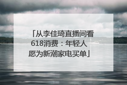 从李佳琦直播间看618消费：年轻人愿为新潮家电买单