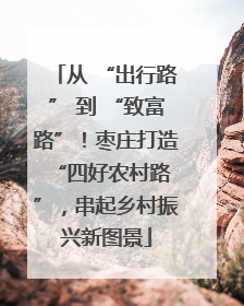 从 “出行路” 到 “致富路”！枣庄打造 “四好农村路”，串起乡村振兴新图景