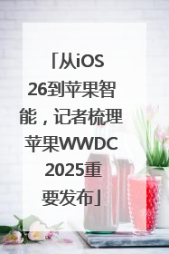 从iOS 26到苹果智能，记者梳理苹果WWDC 2025重要发布