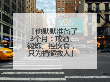 他默默准备了3个月：戒酒、锻炼、控饮食，只为捐髓救人