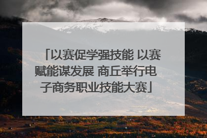 以赛促学强技能 以赛赋能谋发展 商丘举行电子商务职业技能大赛