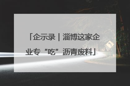 企示录｜淄博这家企业专“吃”沥青废料