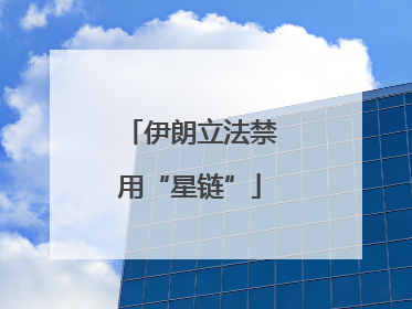 伊朗立法禁用“星链”