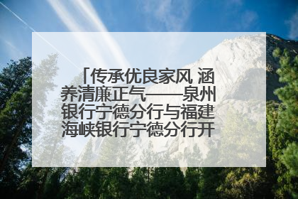 传承优良家风 涵养清廉正气——泉州银行宁德分行与福建海峡银行宁德分行开展主题党日活动