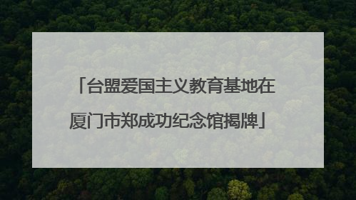 台盟爱国主义教育基地在厦门市郑成功纪念馆揭牌