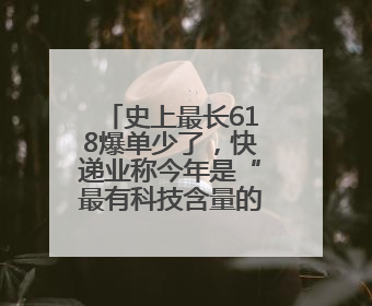 史上最长618爆单少了，快递业称今年是“最有科技含量的一届”