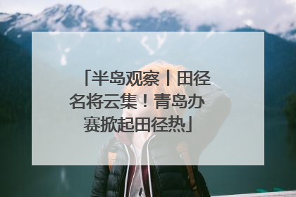 半岛观察丨田径名将云集！青岛办赛掀起田径热