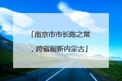 南京市市长陈之常，跨省履新内蒙古
