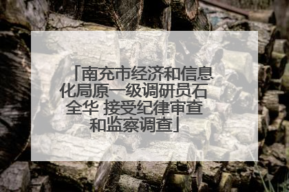 南充市经济和信息化局原一级调研员石全华 接受纪律审查和监察调查