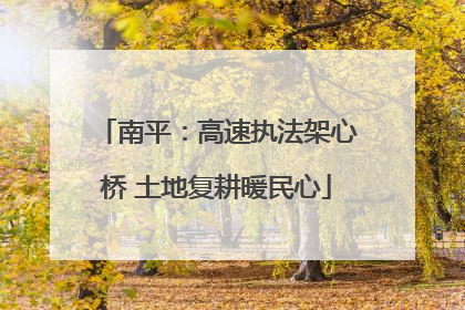 南平：高速执法架心桥 土地复耕暖民心