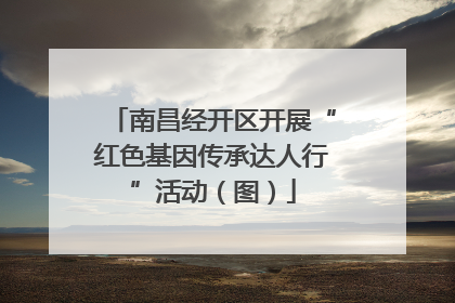 南昌经开区开展“红色基因传承达人行”活动（图）