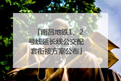 南昌地铁1、2号线延长线公交配套衔接方案公布