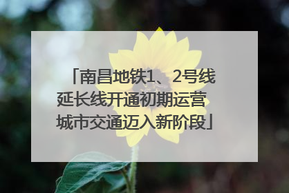 南昌地铁1、2号线延长线开通初期运营 城市交通迈入新阶段