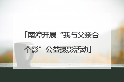 南漳开展“我与父亲合个影”公益摄影活动