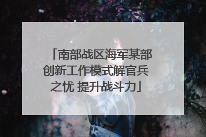 南部战区海军某部创新工作模式解官兵之忧 提升战斗力