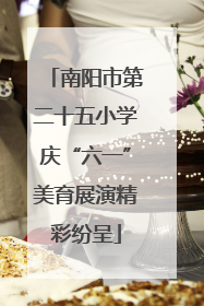 南阳市第二十五小学庆“六一”美育展演精彩纷呈