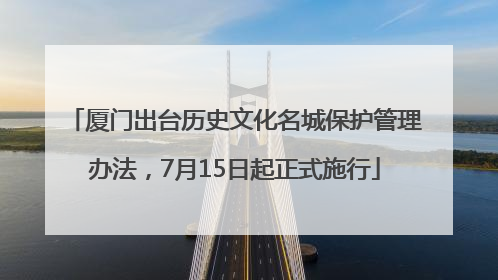 厦门出台历史文化名城保护管理办法，7月15日起正式施行