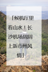 候机厅里看山水！长沙机场周周上新市州风情