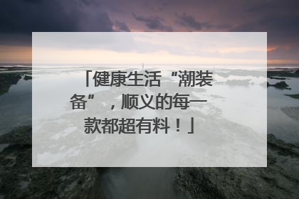 健康生活“潮装备”，顺义的每一款都超有料！
