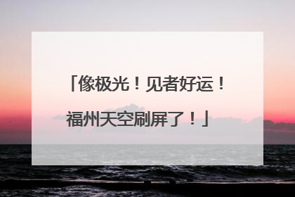 像极光！见者好运！福州天空刷屏了！