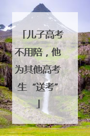 儿子高考不用陪，他为其他高考生“送考”