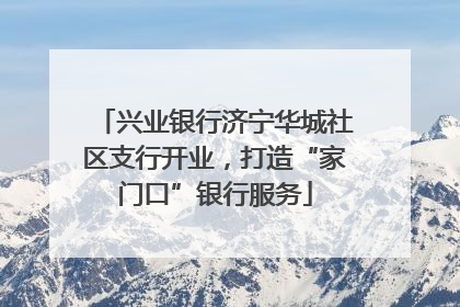 兴业银行济宁华城社区支行开业，打造“家门口”银行服务