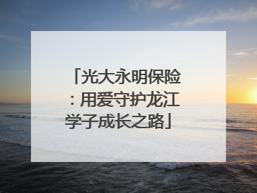 光大永明保险：用爱守护龙江学子成长之路