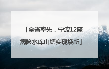 全省率先，宁波12座病险水库山塘实现焕新