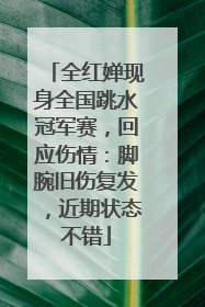 全红婵现身全国跳水冠军赛，回应伤情：脚腕旧伤复发，近期状态不错