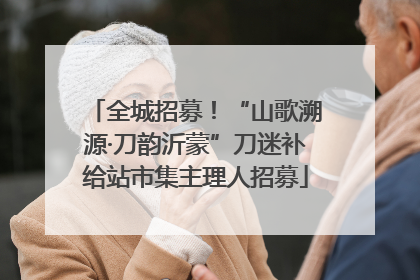 全城招募！“山歌溯源·刀韵沂蒙”刀迷补给站市集主理人招募
