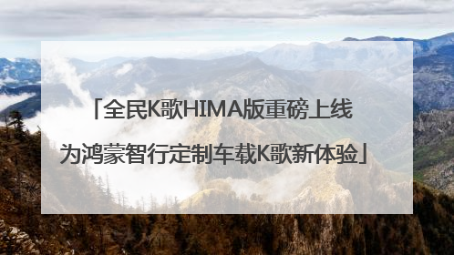 全民K歌HIMA版重磅上线 为鸿蒙智行定制车载K歌新体验