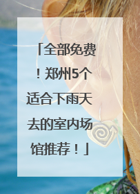 全部免费！郑州5个适合下雨天去的室内场馆推荐！