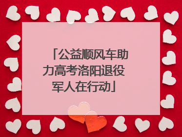 公益顺风车助力高考洛阳退役军人在行动