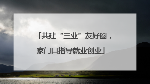 共建“三业”友好圈，家门口指导就业创业