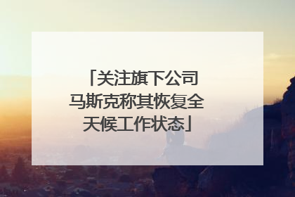 关注旗下公司 马斯克称其恢复全天候工作状态