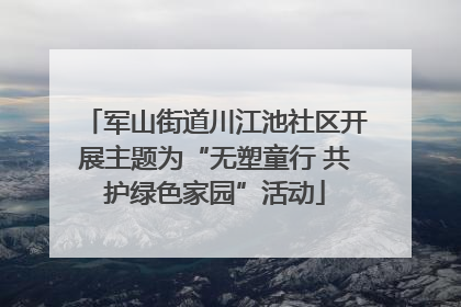 军山街道川江池社区开展主题为“无塑童行 共护绿色家园”活动