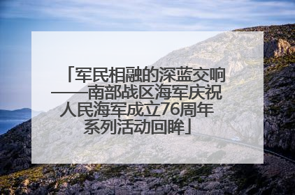 军民相融的深蓝交响——南部战区海军庆祝人民海军成立76周年系列活动回眸