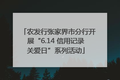 农发行张家界市分行开展“6.14 信用记录关爱日”系列活动