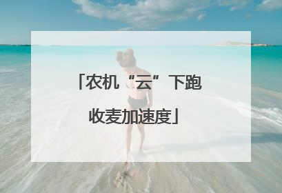 农机“云”下跑 收麦加速度